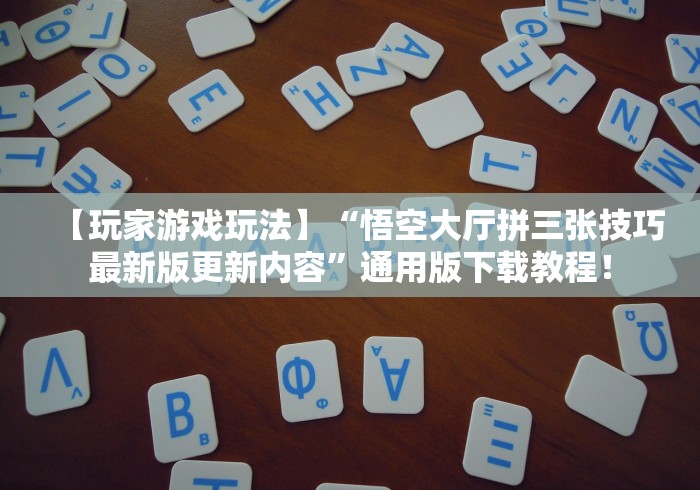 【玩家游戏玩法】“悟空大厅拼三张技巧最新版更新内容”通用版下载教程！