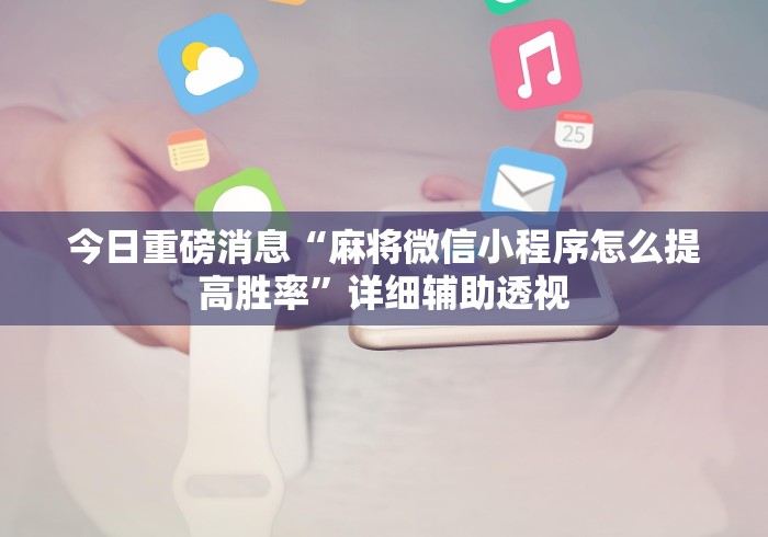 今日重磅消息“麻将微信小程序怎么提高胜率	”详细辅助透视