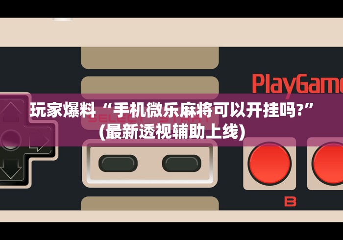 【第一财经】“微乐麻将开挂是怎么回事”开挂辅助脚本+详细