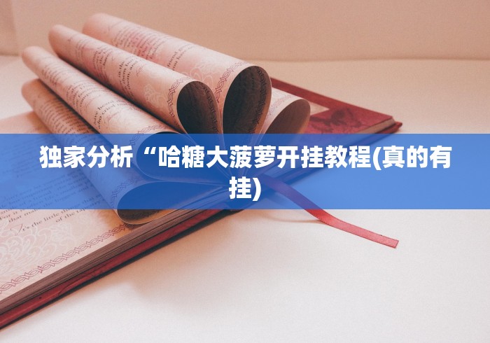 独家分析“哈糖大菠萝开挂教程(真的有挂) 独家分析“哈糖大菠萝开挂教程(真的有挂)