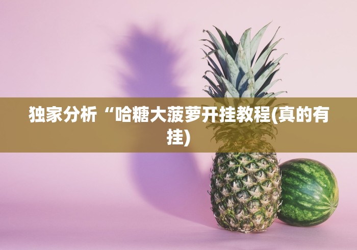 独家分析“哈糖大菠萝开挂教程(真的有挂) 独家分析“哈糖大菠萝开挂教程(真的有挂)