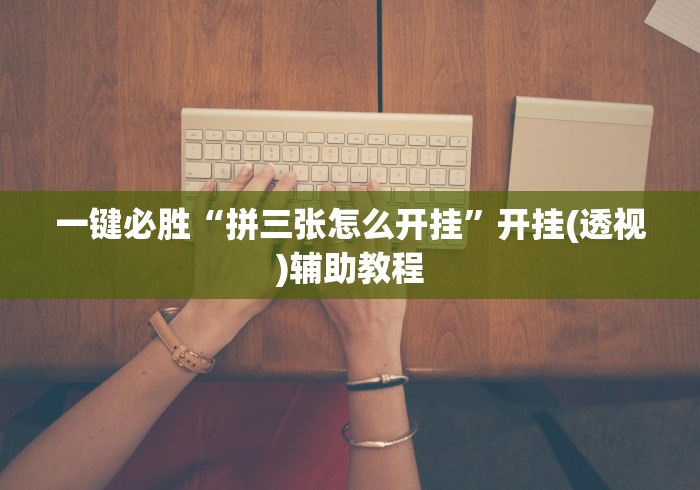 一键必胜“拼三张怎么开挂”开挂(透视)辅助教程