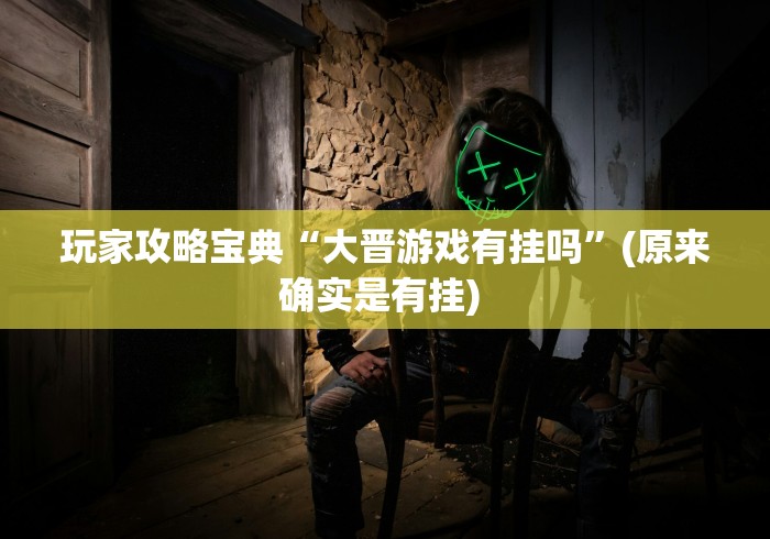 玩家攻略宝典“大晋游戏有挂吗”(原来确实是有挂) 