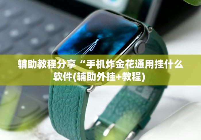 辅助教程分享“手机炸金花通用挂什么软件(辅助外挂+教程) 辅助教程分享“手机炸金花通用挂什么软件(辅助外挂+教程)