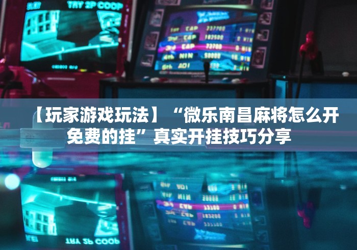 【玩家游戏玩法】“微乐南昌麻将怎么开免费的挂”真实开挂技巧分享