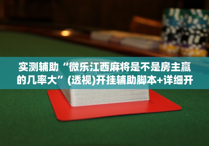 实测辅助“微乐江西麻将是不是房主赢的几率大	”(透视)开挂辅助脚本+详细开挂安装教程
