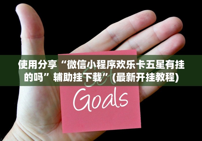 使用分享“微信小程序欢乐卡五星有挂的吗”辅助挂下载	”(最新开挂教程)