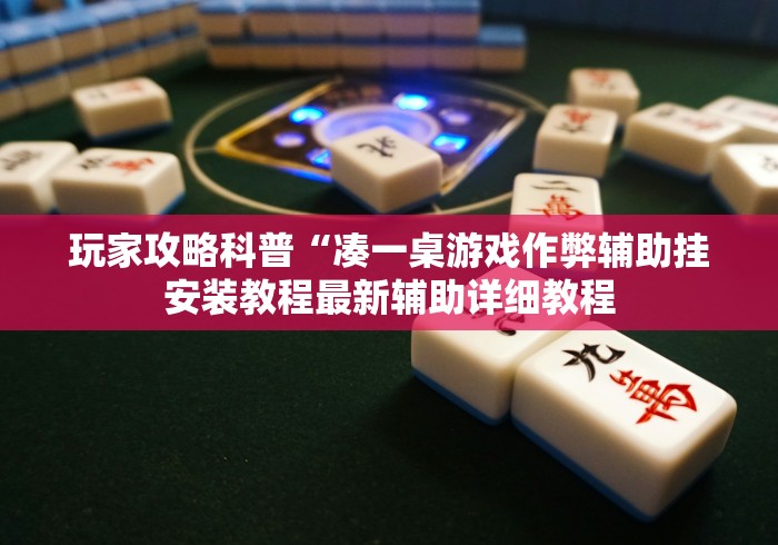 玩家攻略科普“凑一桌游戏作弊辅助挂安装教程最新辅助详细教程 玩家攻略科普“凑一桌游戏作弊辅助挂安装教程最新辅助详细教程