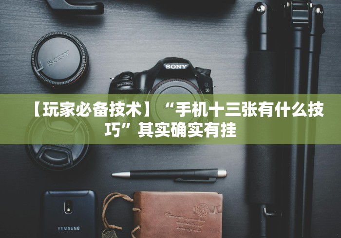 【玩家必备技术】“手机十三张有什么技巧”其实确实有挂