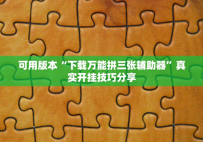 可用版本“下载万能拼三张辅助器”真实开挂技巧分享