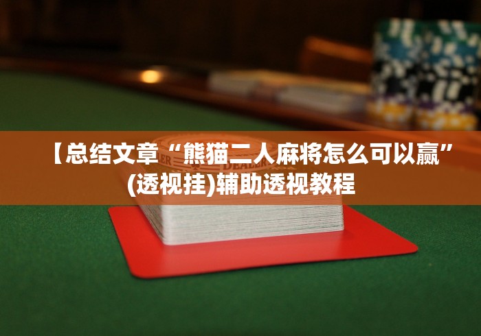 【总结文章“熊猫二人麻将怎么可以赢”(透视挂)辅助透视教程