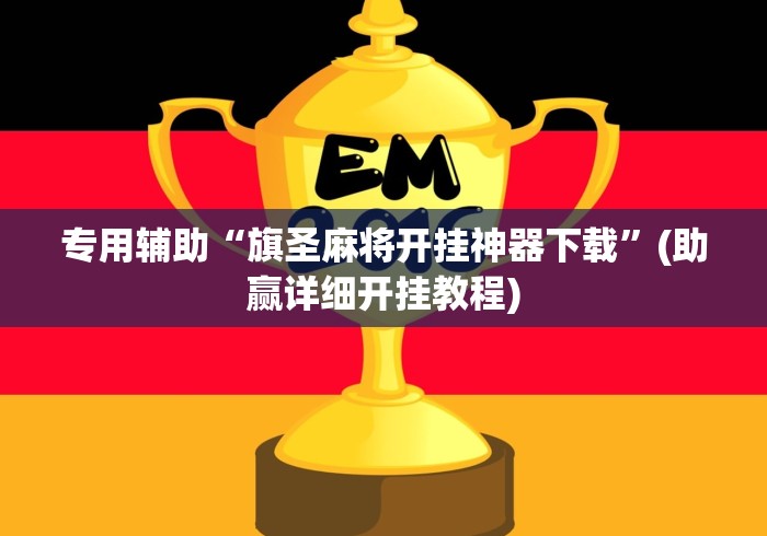 专用辅助“旗圣麻将开挂神器下载”(助赢详细开挂教程)