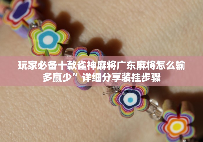 玩家必备十款雀神麻将广东麻将怎么输多赢少”详细分享装挂步骤
