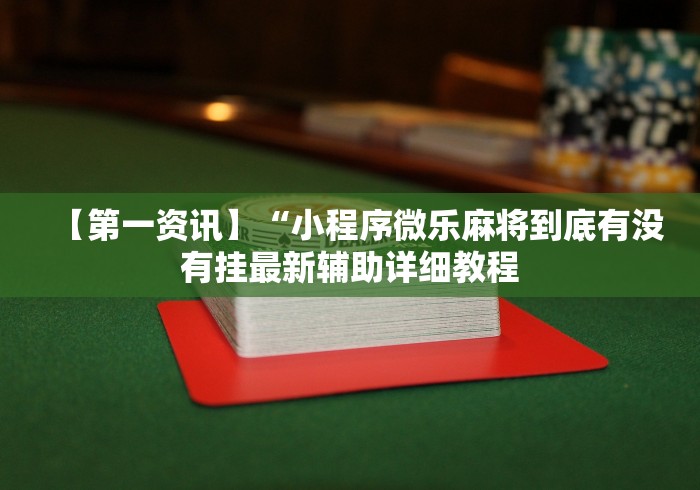 【第一资讯】“小程序微乐麻将到底有没有挂最新辅助详细教程 【第一资讯】“小程序微乐麻将到底有没有挂最新辅助详细教程