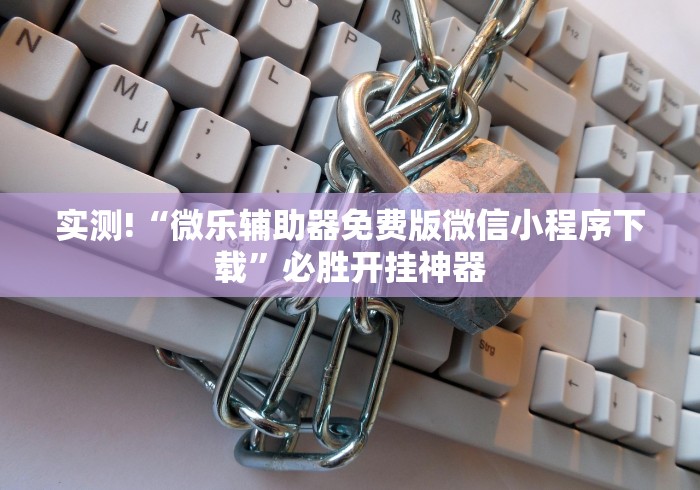 实测!“微乐辅助器免费版微信小程序下载	”必胜开挂神器
