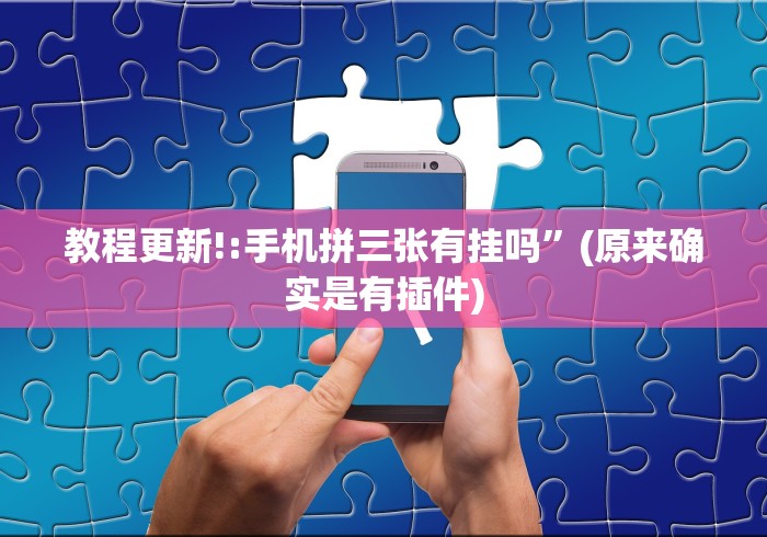 教程更新!:手机拼三张有挂吗”(原来确实是有插件)