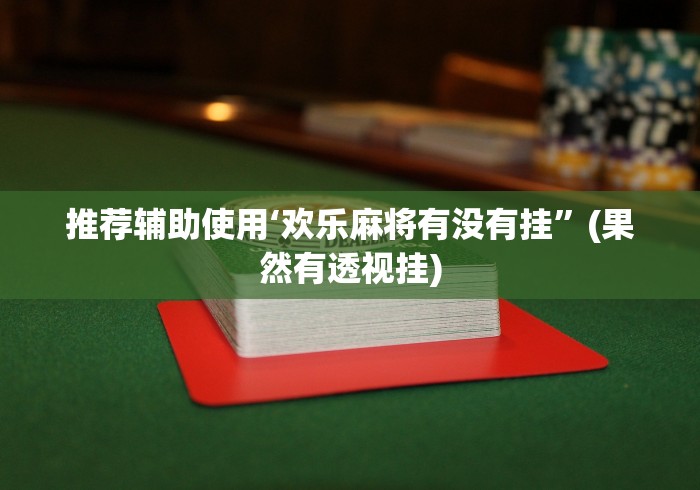 【玩家必看实操】“麻将挂下载”辅助透视教程