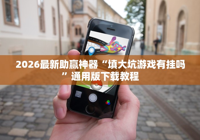 2026最新助赢神器“填大坑游戏有挂吗”通用版下载教程