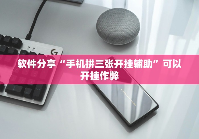 软件分享“手机拼三张开挂辅助”可以开挂作弊