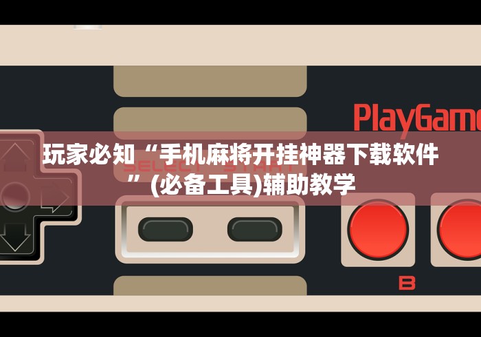 玩家必知“手机麻将开挂神器下载软件	”(必备工具)辅助教学