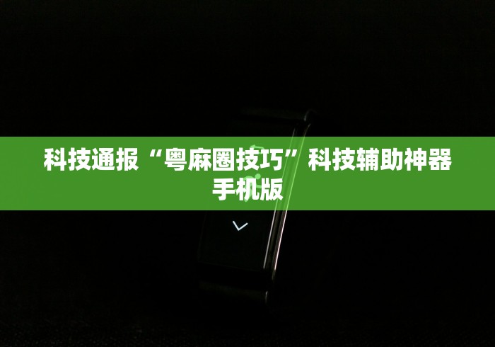 科技通报“粤麻圈技巧	”科技辅助神器手机版