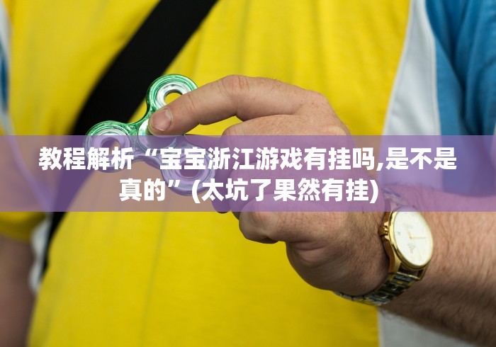 教程解析“宝宝浙江游戏有挂吗,是不是真的	”(太坑了果然有挂)