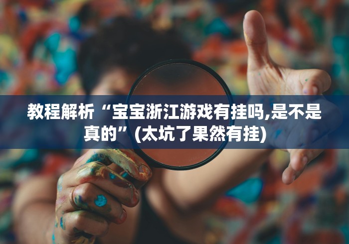 教程解析“宝宝浙江游戏有挂吗,是不是真的”(太坑了果然有挂)