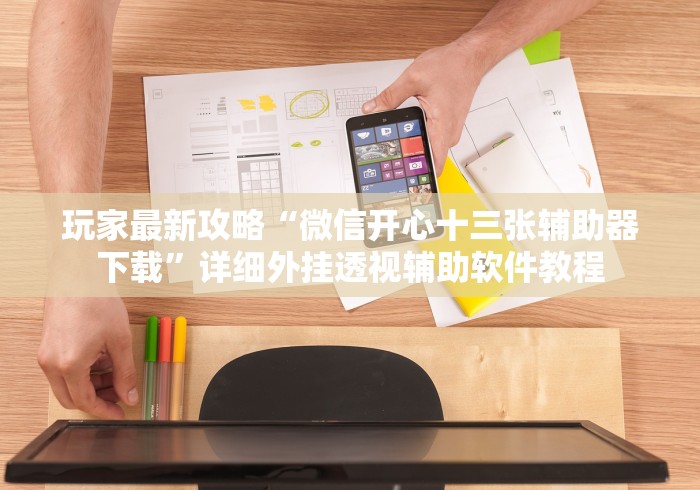玩家最新攻略“微信开心十三张辅助器下载	”详细外挂透视辅助软件教程