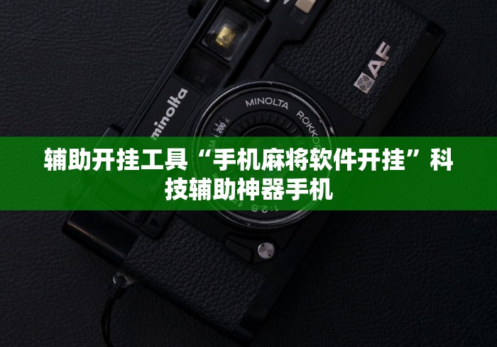 辅助开挂工具“手机麻将软件开挂	”科技辅助神器手机