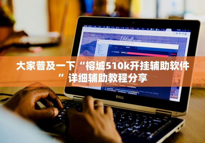 大家普及一下“榕城510k开挂辅助软件”详细辅助教程分享