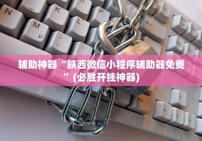 辅助神器“陕西微信小程序辅助器免费”(必胜开挂神器)