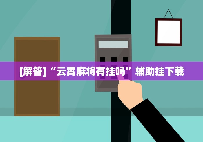 [解答]“云霄麻将有挂吗”辅助挂下载