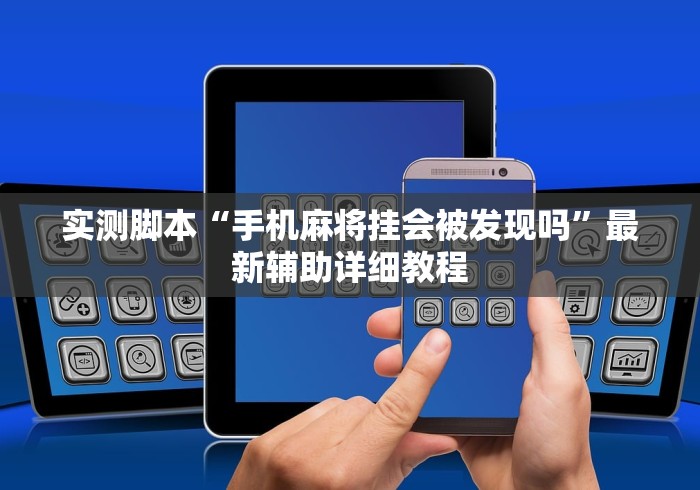 实测脚本“手机麻将挂会被发现吗	”最新辅助详细教程
