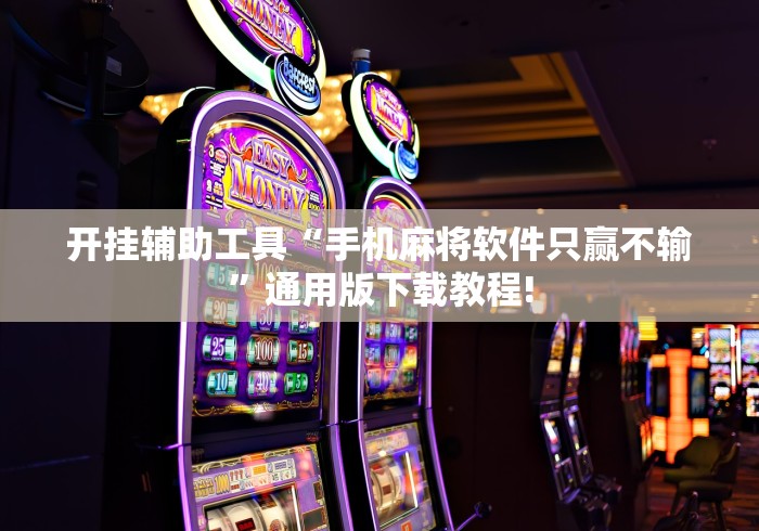 开挂辅助工具“手机麻将软件只赢不输	”通用版下载教程!