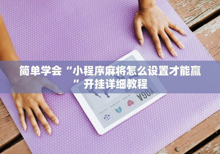 简单学会“小程序麻将怎么设置才能赢”开挂详细教程