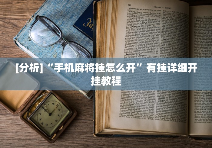 [分析]“手机麻将挂怎么开”有挂详细开挂教程