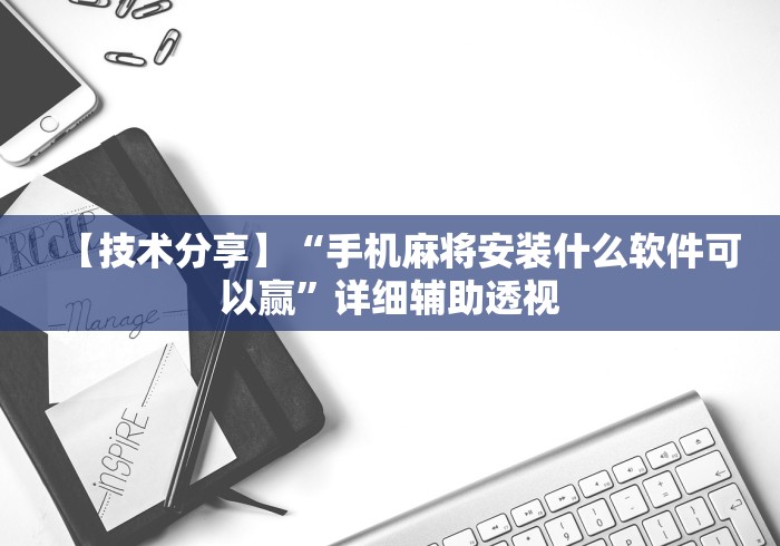 【技术分享】“手机麻将安装什么软件可以赢	”详细辅助透视