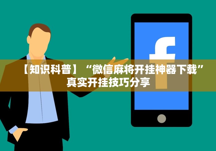 【知识科普】“微信麻将开挂神器下载”真实开挂技巧分享