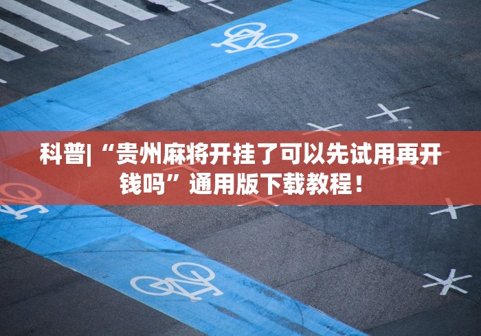 科普|“贵州麻将开挂了可以先试用再开钱吗”通用版下载教程！