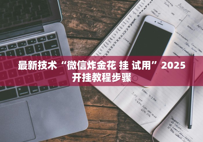 最新技术“微信炸金花 挂 试用”2025开挂教程步骤