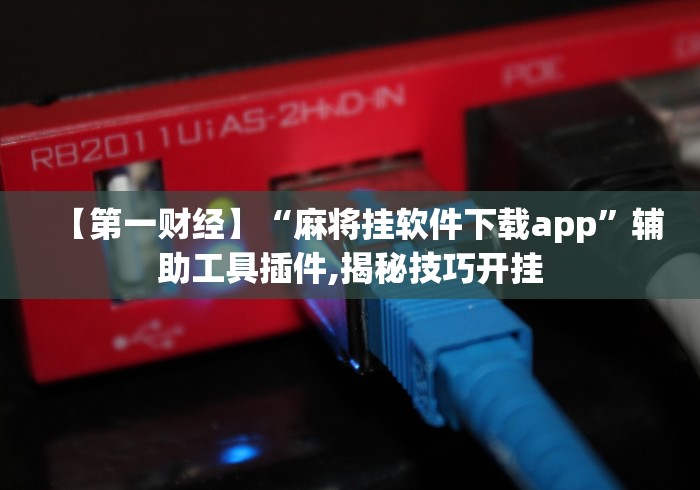 【第一财经】“麻将挂软件下载app	”辅助工具插件,揭秘技巧开挂