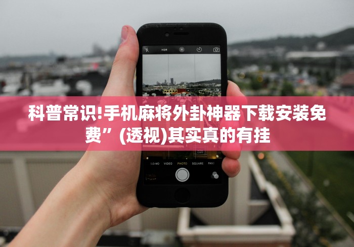 科普常识!手机麻将外卦神器下载安装免费”(透视)其实真的有挂