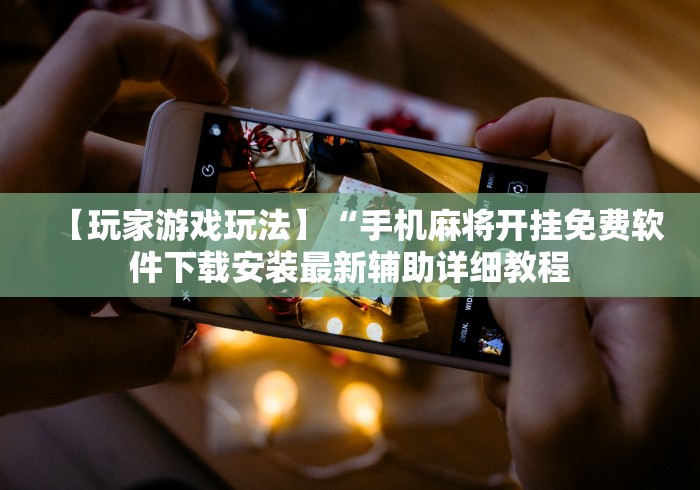 【玩家游戏玩法】“手机麻将开挂免费软件下载安装最新辅助详细教程 【玩家游戏玩法】“手机麻将开挂免费软件下载安装最新辅助详细教程