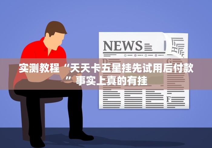 实测教程“天天卡五星挂先试用后付款”事实上真的有挂