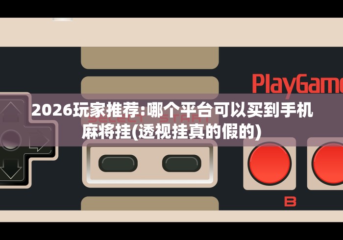 2026玩家推荐:哪个平台可以买到手机麻将挂(透视挂真的假的) 2026玩家推荐:哪个平台可以买到手机麻将挂(透视挂真的假的)
