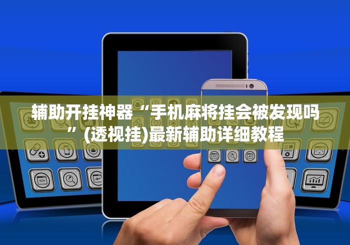 辅助开挂神器“手机麻将挂会被发现吗”(透视挂)最新辅助详细教程
