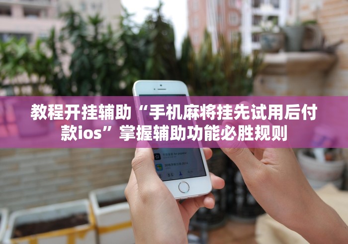 教程开挂辅助“手机麻将挂先试用后付款ios”掌握辅助功能必胜规则