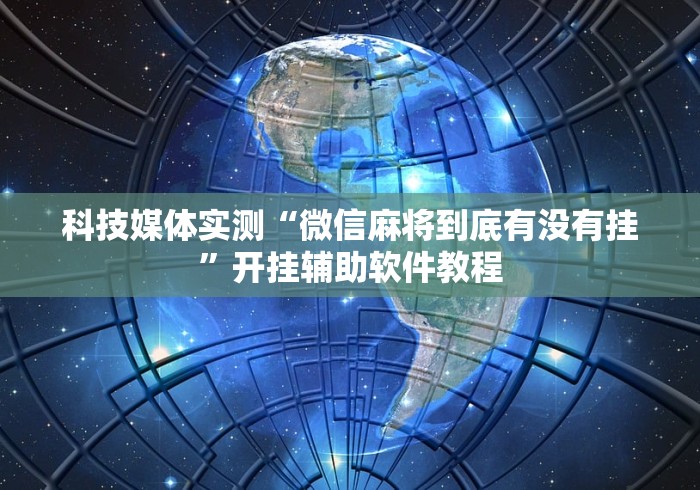 科技媒体实测“微信麻将到底有没有挂”开挂辅助软件教程
