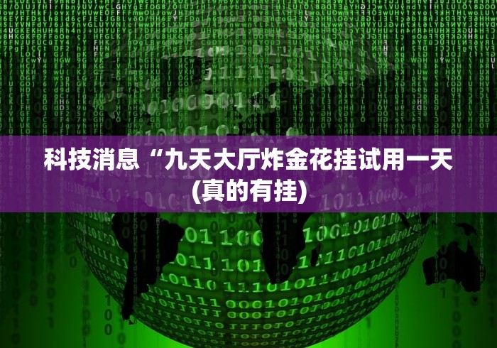 科技消息“九天大厅炸金花挂试用一天(真的有挂)