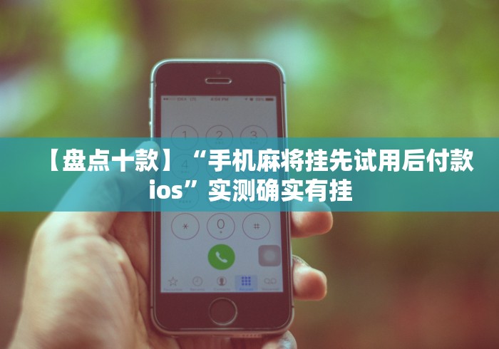 【盘点十款】“手机麻将挂先试用后付款ios”实测确实有挂